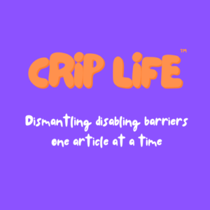 Crip Life in orange. Dismantling disabling barriers one article at a time in white. All on a purple background.