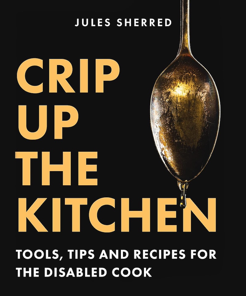 Crip Up the Kitchen: Tools, Tips and Recipes for the Disabled Cook by Jjules Sherred